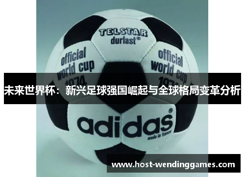 未来世界杯：新兴足球强国崛起与全球格局变革分析