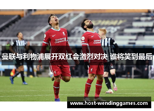 曼联与利物浦展开双红会激烈对决 谁将笑到最后