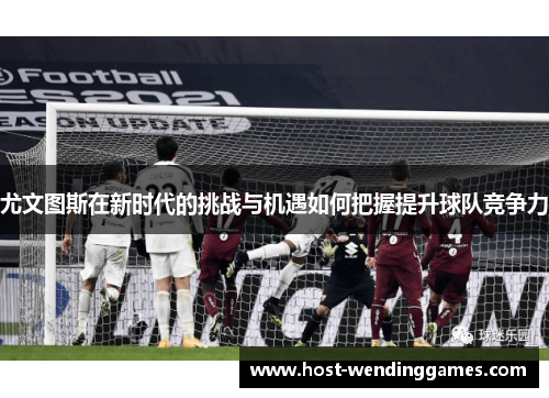 尤文图斯在新时代的挑战与机遇如何把握提升球队竞争力