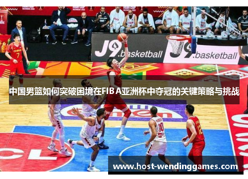 中国男篮如何突破困境在FIBA亚洲杯中夺冠的关键策略与挑战