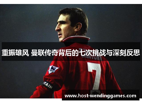 重振雄风 曼联传奇背后的七次挑战与深刻反思
