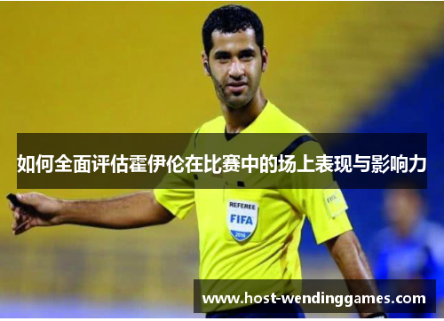如何全面评估霍伊伦在比赛中的场上表现与影响力