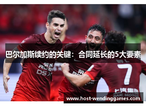 巴尔加斯续约的关键：合同延长的5大要素