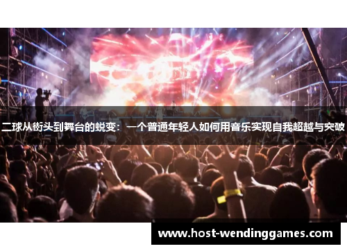 二球从街头到舞台的蜕变：一个普通年轻人如何用音乐实现自我超越与突破