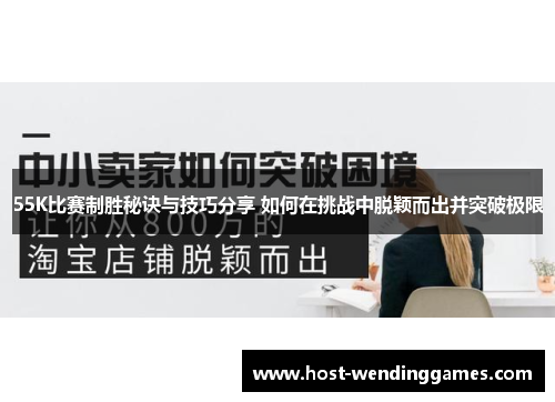 55K比赛制胜秘诀与技巧分享 如何在挑战中脱颖而出并突破极限