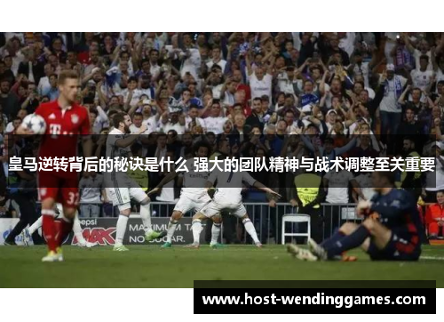 皇马逆转背后的秘诀是什么 强大的团队精神与战术调整至关重要