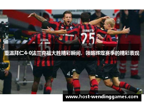重温拜仁4-0法兰克福大胜精彩瞬间，领略辉煌赛季的精彩表现