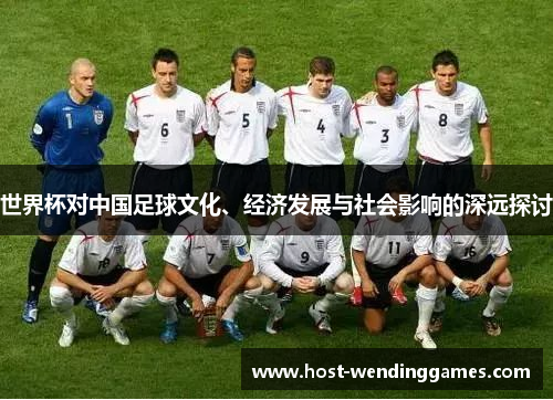 世界杯对中国足球文化、经济发展与社会影响的深远探讨