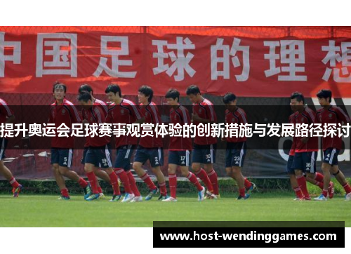 提升奥运会足球赛事观赏体验的创新措施与发展路径探讨