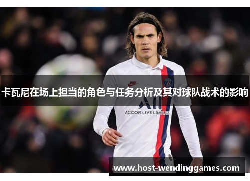 卡瓦尼在场上担当的角色与任务分析及其对球队战术的影响 卡瓦尼在场上担当的角色与任务分析及其对球队战术的影响