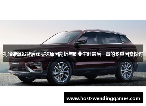 扎哈维退役背后深层次原因剖析与职业生涯最后一章的多重因素探讨