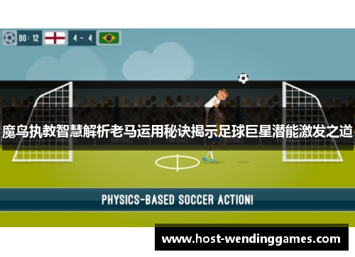 魔鸟执教智慧解析老马运用秘诀揭示足球巨星潜能激发之道