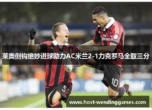 莱奥倒钩绝妙进球助力AC米兰2-1力克罗马全取三分
