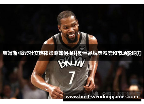 詹姆斯·哈登社交媒体策略如何提升粉丝品牌忠诚度和市场影响力 詹姆斯·哈登社交媒体策略如何提升粉丝品牌忠诚度和市场影响力