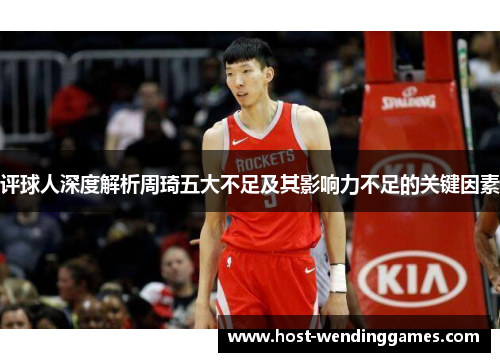 评球人深度解析周琦五大不足及其影响力不足的关键因素 评球人深度解析周琦五大不足及其影响力不足的关键因素