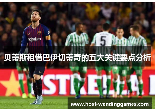 贝蒂斯租借巴伊切蒂奇的五大关键要点分析 贝蒂斯租借巴伊切蒂奇的五大关键要点分析
