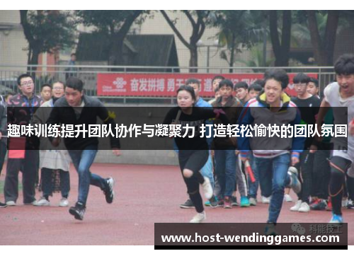 趣味训练提升团队协作与凝聚力 打造轻松愉快的团队氛围 趣味训练提升团队协作与凝聚力 打造轻松愉快的团队氛围