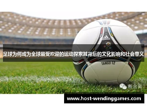 足球为何成为全球最受欢迎的运动探索其背后的文化影响和社会意义 足球为何成为全球最受欢迎的运动探索其背后的文化影响和社会意义