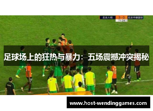 足球场上的狂热与暴力:五场震撼冲突揭秘 足球场上的狂热与暴力:五场震撼冲突揭秘