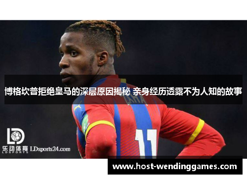 博格坎普拒绝皇马的深层原因揭秘 亲身经历透露不为人知的故事 博格坎普拒绝皇马的深层原因揭秘 亲身经历透露不为人知的故事