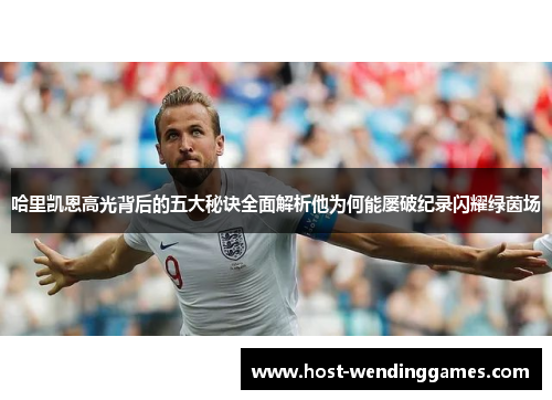 哈里凯恩高光背后的五大秘诀全面解析他为何能屡破纪录闪耀绿茵场 哈里凯恩高光背后的五大秘诀全面解析他为何能屡破纪录闪耀绿茵场