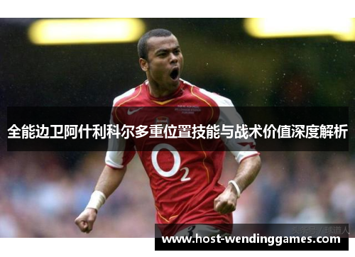 全能边卫阿什利科尔多重位置技能与战术价值深度解析 全能边卫阿什利科尔多重位置技能与战术价值深度解析
