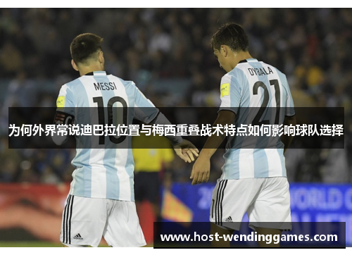 为何外界常说迪巴拉位置与梅西重叠战术特点如何影响球队选择 为何外界常说迪巴拉位置与梅西重叠战术特点如何影响球队选择