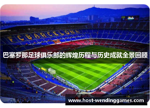 巴塞罗那足球俱乐部的辉煌历程与历史成就全景回顾 巴塞罗那足球俱乐部的辉煌历程与历史成就全景回顾