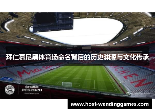 拜仁慕尼黑体育场命名背后的历史渊源与文化传承 拜仁慕尼黑体育场命名背后的历史渊源与文化传承