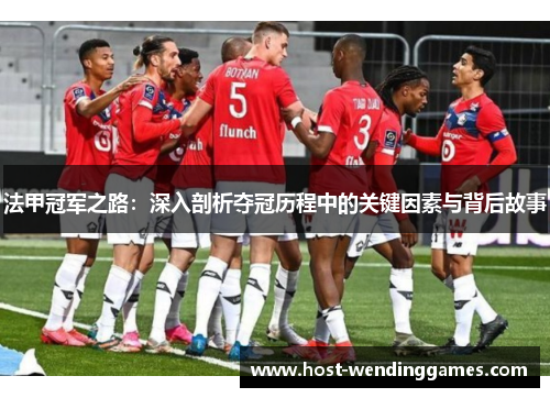 法甲冠军之路:深入剖析夺冠历程中的关键因素与背后故事 法甲冠军之路:深入剖析夺冠历程中的关键因素与背后故事