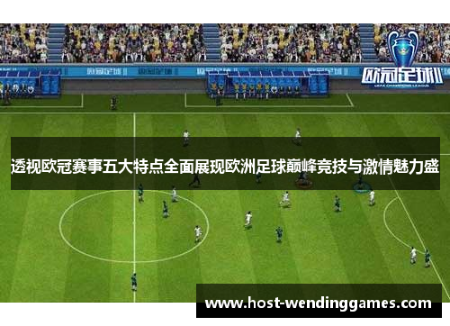透视欧冠赛事五大特点全面展现欧洲足球巅峰竞技与激情魅力盛 透视欧冠赛事五大特点全面展现欧洲足球巅峰竞技与激情魅力盛