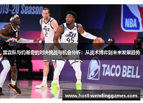 雷霆队与约基奇的对决挑战与机会分析：从战术博弈到未来发展趋势