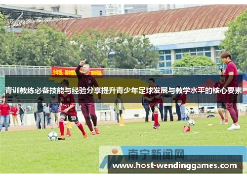青训教练必备技能与经验分享提升青少年足球发展与教学水平的核心要素