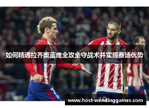 如何精通拉齐奥蓝鹰全攻全守战术并实现赛场优势