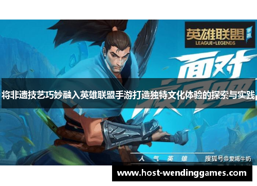 将非遗技艺巧妙融入英雄联盟手游打造独特文化体验的探索与实践