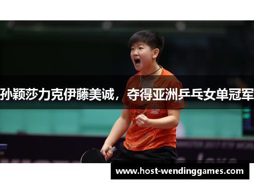 孙颖莎力克伊藤美诚，夺得亚洲乒乓女单冠军