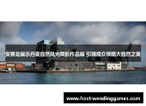 安赛龙展示丹麦自然风光摄影作品展 引领观众领略大自然之美