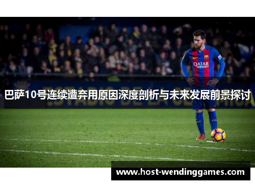 巴萨10号连续遭弃用原因深度剖析与未来发展前景探讨