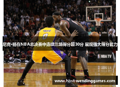 尼克·杨在NBA总决赛中连续三场得分超30分 展现强大得分能力
