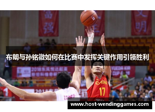 布朗与孙铭徽如何在比赛中发挥关键作用引领胜利