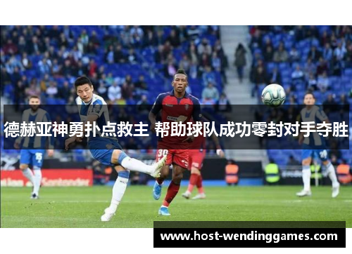 德赫亚神勇扑点救主 帮助球队成功零封对手夺胜