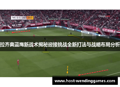 拉齐奥蓝鹰新战术揭秘迎接挑战全新打法与战略布局分析
