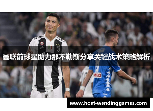 曼联前球星助力那不勒斯分享关键战术策略解析