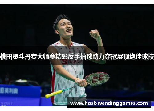 桃田贤斗丹麦大师赛精彩反手抽球助力夺冠展现绝佳球技