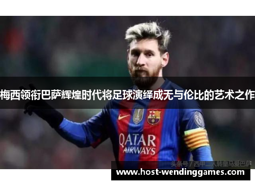 梅西领衔巴萨辉煌时代将足球演绎成无与伦比的艺术之作