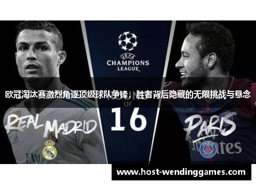欧冠淘汰赛激烈角逐顶级球队争锋,胜者背后隐藏的无限挑战与悬念 欧冠淘汰赛激烈角逐顶级球队争锋,胜者背后隐藏的无限挑战与悬念