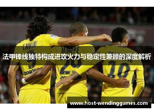 法甲锋线独特构成进攻火力与稳定性兼顾的深度解析