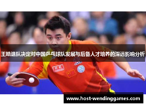 王皓退队决定对中国乒乓球队发展与后备人才培养的深远影响分析
