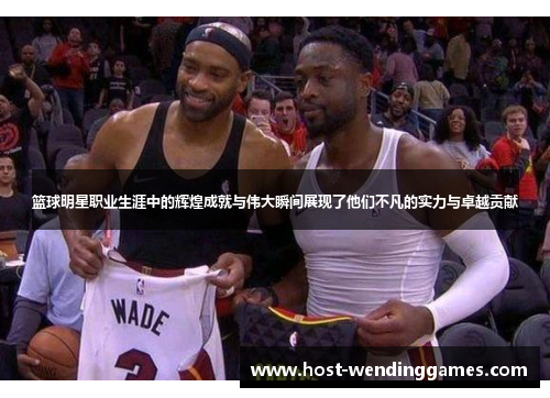 篮球明星职业生涯中的辉煌成就与伟大瞬间展现了他们不凡的实力与卓越贡献 篮球明星职业生涯中的辉煌成就与伟大瞬间展现了他们不凡的实力与卓越贡献