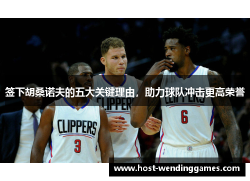 签下胡桑诺夫的五大关键理由,助力球队冲击更高荣誉 签下胡桑诺夫的五大关键理由,助力球队冲击更高荣誉